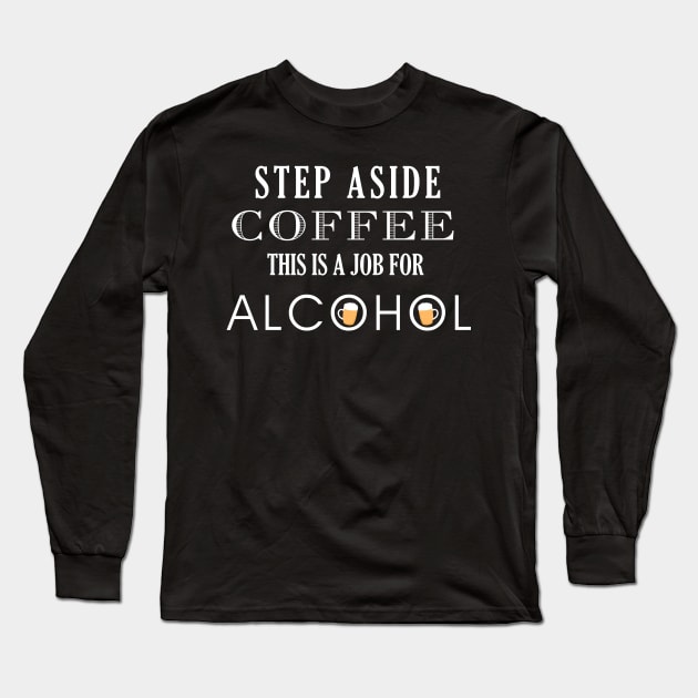 Funny Step Aside Coffee this is a job for Alcohol Long Sleeve T-Shirt by JessDesigns